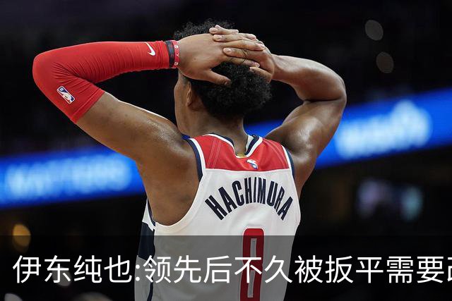 伊东纯也:领先后不久被扳平需要改进 接下来战巴西和上次完全不同
