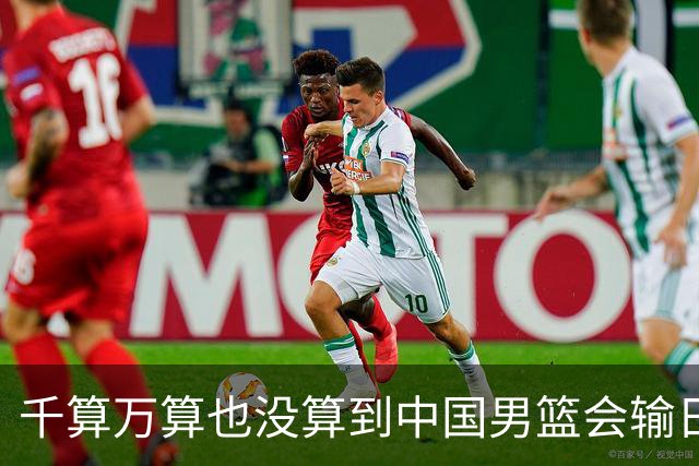 千算万算也没算到中国男篮会输日本19分
