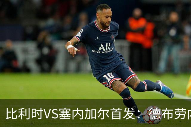 比利时VS塞内加尔首发：德布劳内领军 特罗萨德配多库
