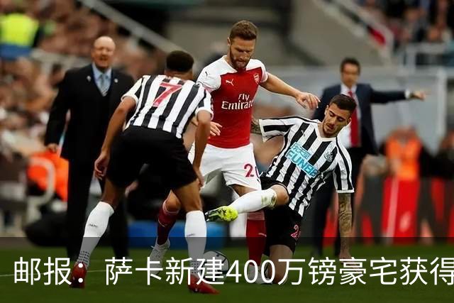 邮报：萨卡新建400万镑豪宅获得许可 但遭遇周围邻居强烈反对